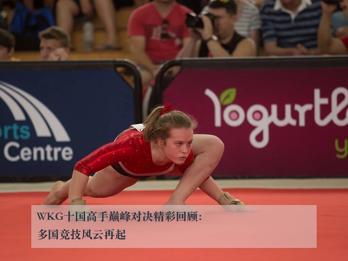 WKG十国高手巅峰对决精彩回顾:多国竞技风云再起