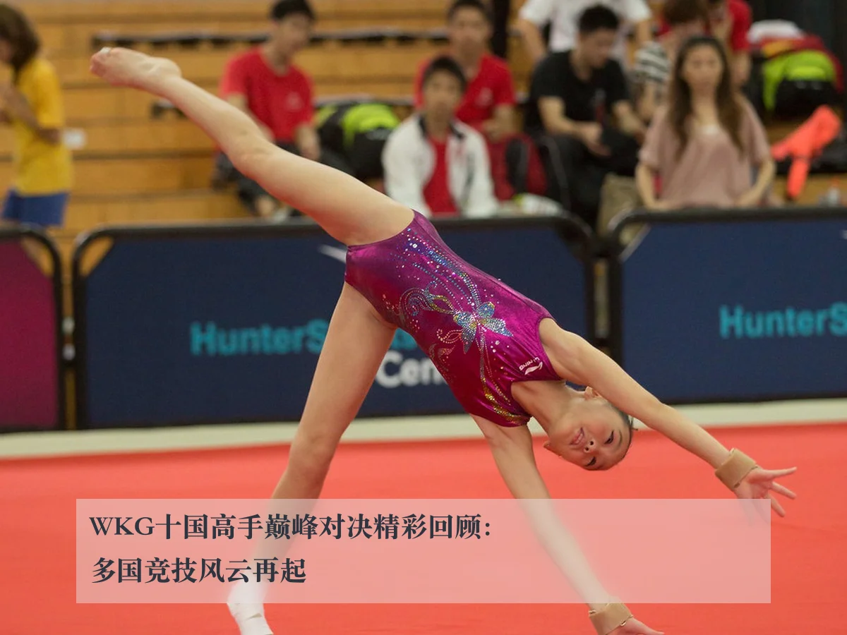 WKG十国高手巅峰对决精彩回顾：多国竞技风云再起