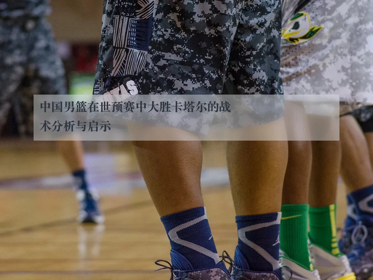 中国男篮在世预赛中大胜卡塔尔的战术分析与启示
