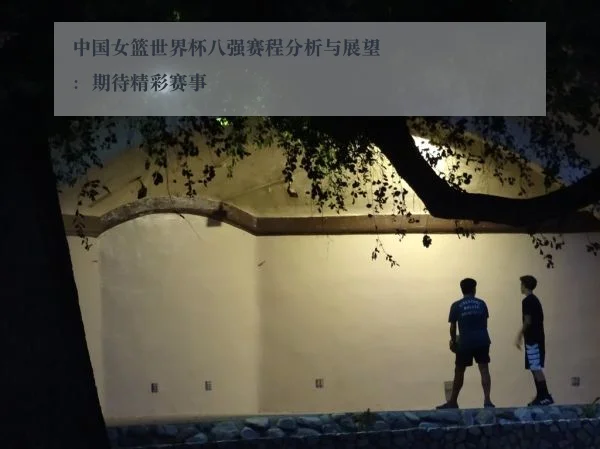 中国女篮世界杯八强赛程分析与展望：期待精彩赛事